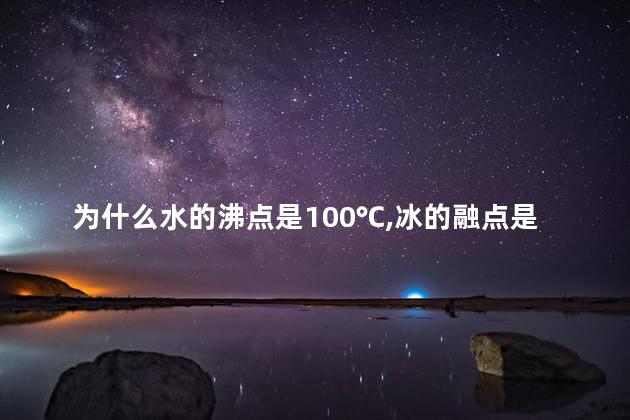 为什么水的沸点是100℃ 冰的融点是0℃