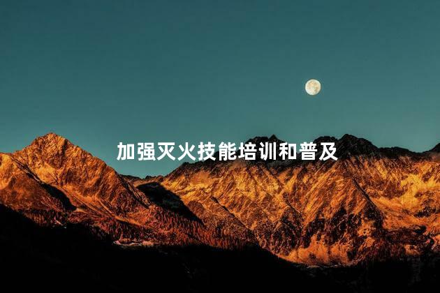 如何加强灭火技能培训和普及 加强灭火技能培训和普及