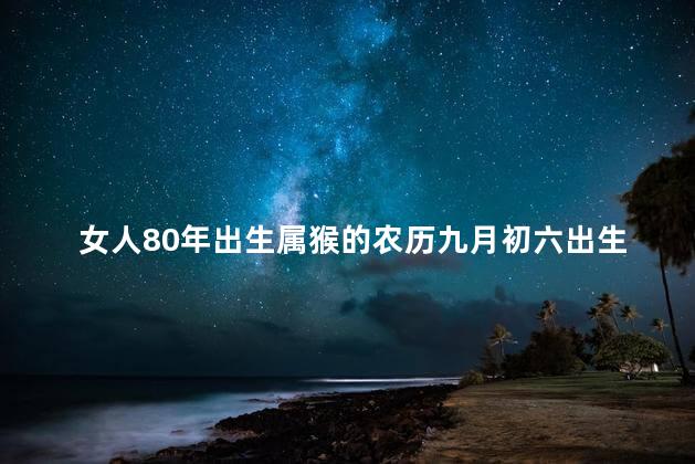 女人80年出生属猴的农历九月初六出生克夫吗