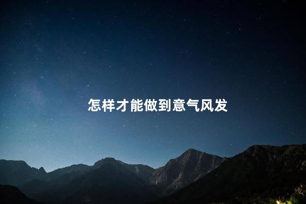 怎样才能做到意气风发