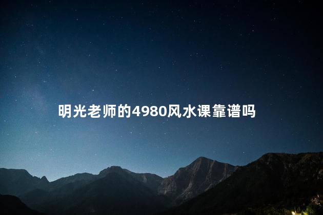 明光老师的4980风水课靠谱吗